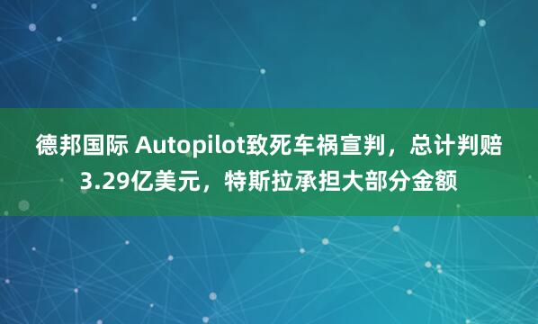 德邦国际 Autopilot致死车祸宣判，总计判赔3.29亿美元，特斯拉承担大部分金额