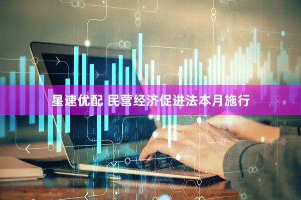 星速优配 民营经济促进法本月施行